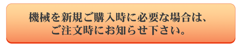 機会を新規ご購入時に必要な場合は、ご注文時にお知らせください。